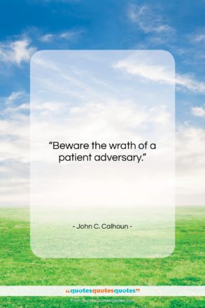 John C. Calhoun quote: “Beware the wrath of a patient adversary….”- at QuotesQuotesQuotes.com