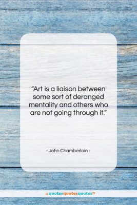 John Chamberlain quote: “Art is a liaison between some sort…”- at QuotesQuotesQuotes.com
