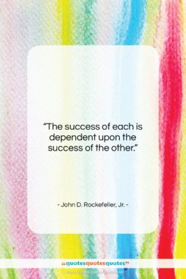John D. Rockefeller, Jr. quote: “The success of each is dependent upon…”- at QuotesQuotesQuotes.com