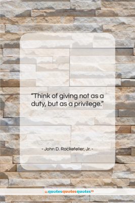 John D. Rockefeller, Jr. quote: “Think of giving not as a duty,…”- at QuotesQuotesQuotes.com