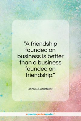 John D. Rockefeller quote: “A friendship founded on business is better…”- at QuotesQuotesQuotes.com