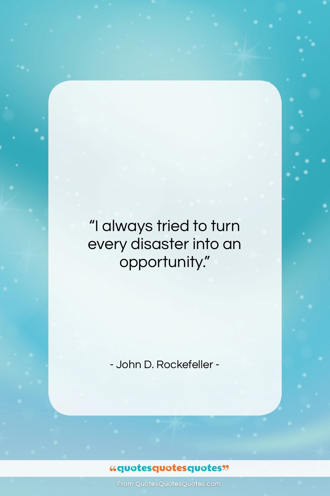 John D. Rockefeller quote: “I always tried to turn every disaster into an opportunity.”- at QuotesQuotesQuotes.com