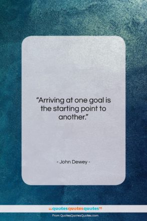 John Dewey quote: “Arriving at one goal is the starting…”- at QuotesQuotesQuotes.com