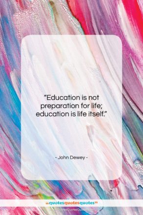 John Dewey quote: “Education is not preparation for life; education…”- at QuotesQuotesQuotes.com
