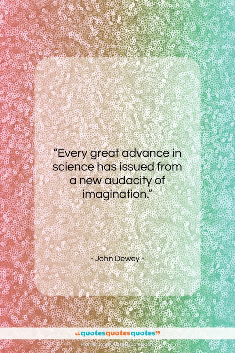 John Dewey quote: “Every great advance in science has issued…”- at QuotesQuotesQuotes.com