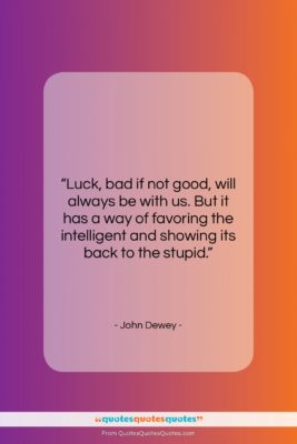 John Dewey quote: “Luck, bad if not good, will always…”- at QuotesQuotesQuotes.com