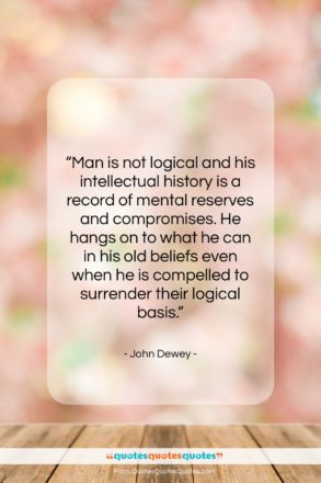 John Dewey quote: “Man is not logical and his intellectual…”- at QuotesQuotesQuotes.com