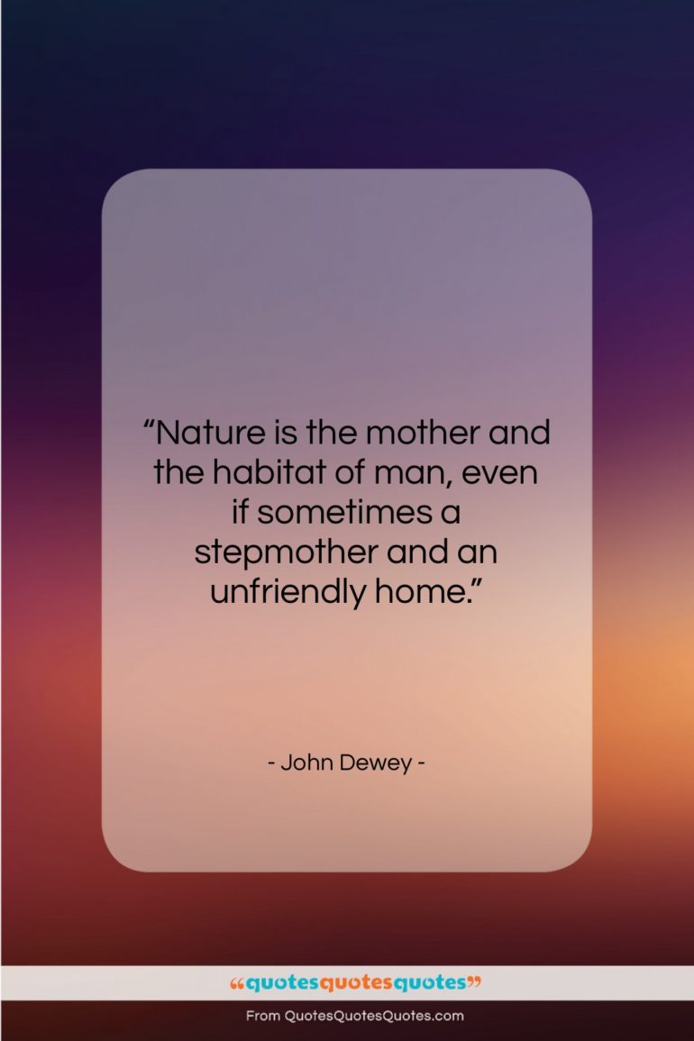 John Dewey quote: “Nature is the mother and the habitat…”- at QuotesQuotesQuotes.com