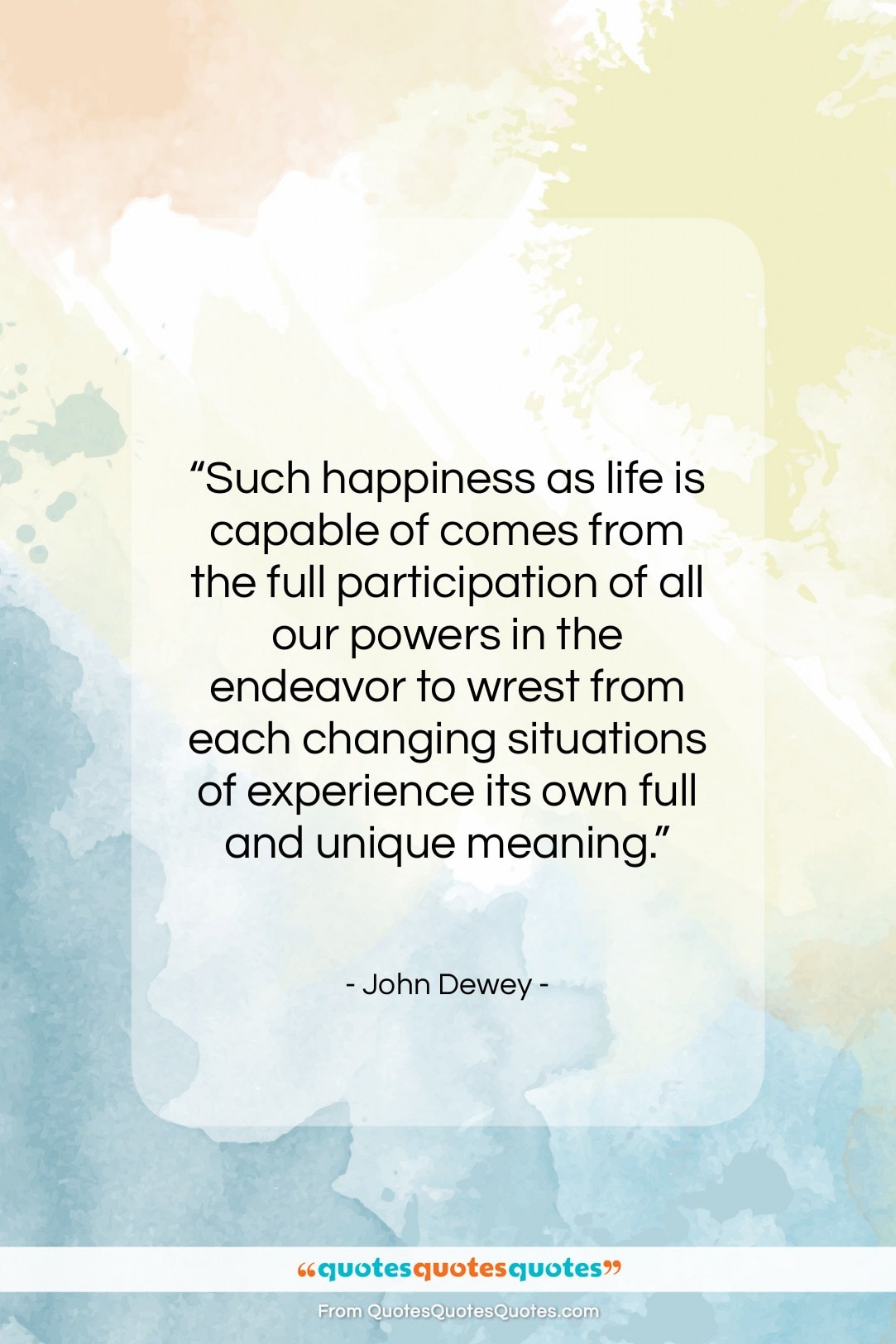 John Dewey quote: “Such happiness as life is capable of…”- at QuotesQuotesQuotes.com