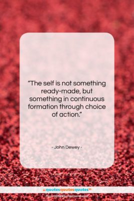 John Dewey quote: “The self is not something ready-made, but…”- at QuotesQuotesQuotes.com