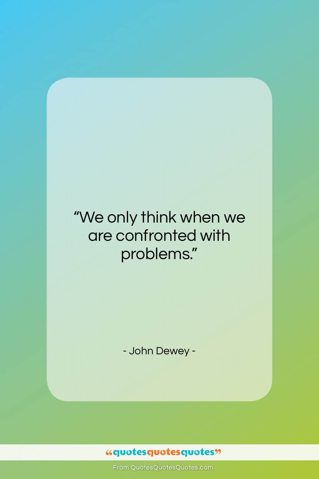 John Dewey quote: “We only think when we are confronted…”- at QuotesQuotesQuotes.com