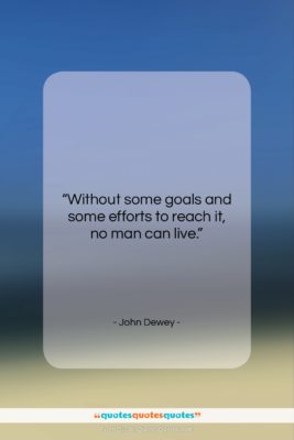 John Dewey quote: “Without some goals and some efforts to…”- at QuotesQuotesQuotes.com