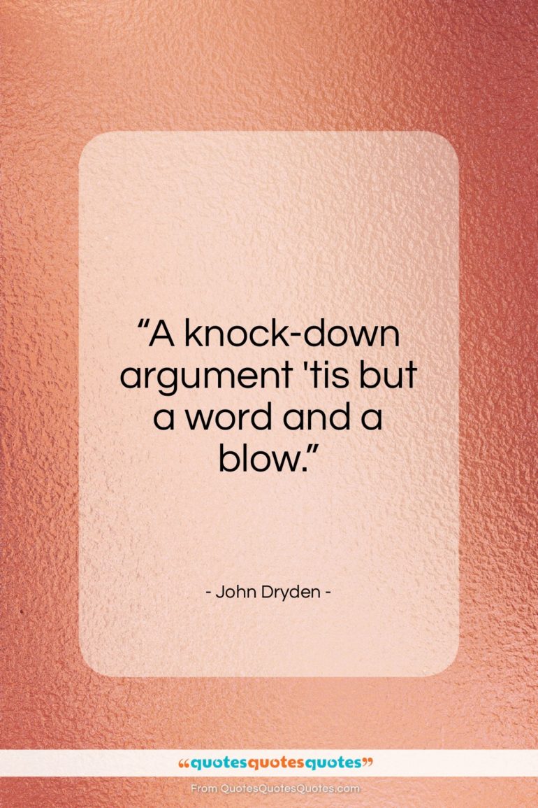 John Dryden quote: “A knock-down argument ’tis but a word and a blow.”- at QuotesQuotesQuotes.com