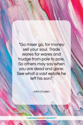 John Dryden quote: “Go miser go, for money sell your…”- at QuotesQuotesQuotes.com