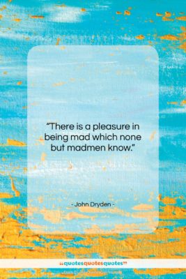 John Dryden quote: “There is a pleasure in being mad…”- at QuotesQuotesQuotes.com