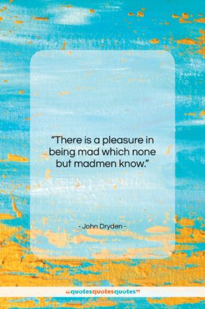 John Dryden quote: “There is a pleasure in being mad…”- at QuotesQuotesQuotes.com