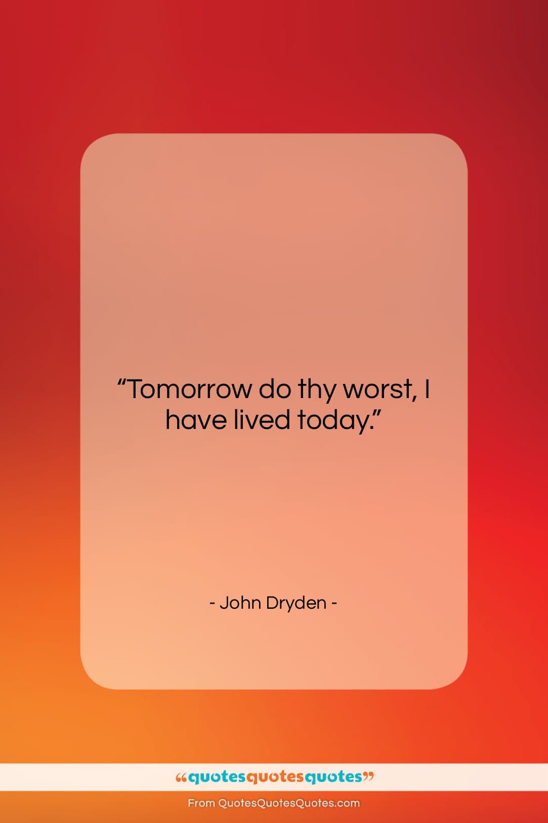 John Dryden quote: “Tomorrow do thy worst, I have lived…”- at QuotesQuotesQuotes.com