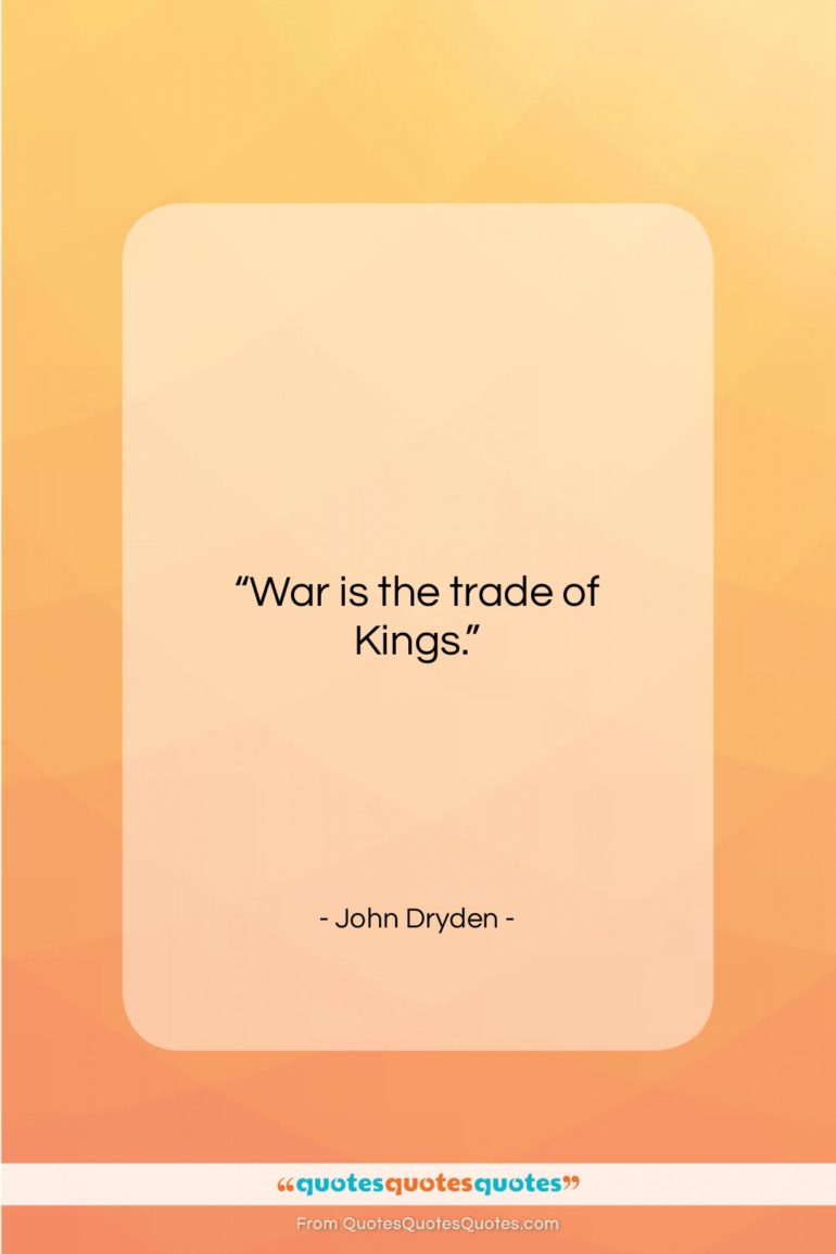 John Dryden quote: “War is the trade of Kings….”- at QuotesQuotesQuotes.com
