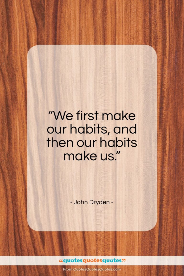 John Dryden quote: “We first make our habits, and then…”- at QuotesQuotesQuotes.com