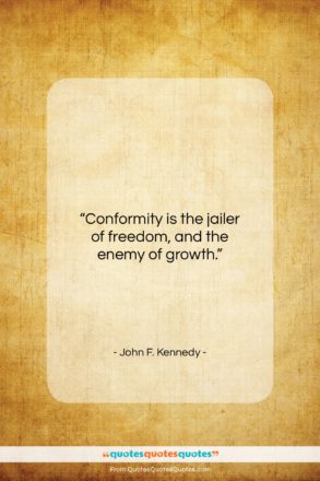 John F. Kennedy quote: “Conformity is the jailer of freedom, and the enemy of growth.”- at QuotesQuotesQuotes.com