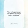 John F. Kennedy quote: “Domestic policy can only defeat us; foreign…”- at QuotesQuotesQuotes.com