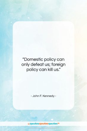 John F. Kennedy quote: “Domestic policy can only defeat us; foreign…”- at QuotesQuotesQuotes.com