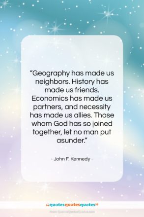 John F. Kennedy quote: “Geography has made us neighbors. History has…”- at QuotesQuotesQuotes.com