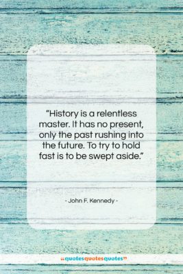 John F. Kennedy quote: “History is a relentless master. It has…”- at QuotesQuotesQuotes.com