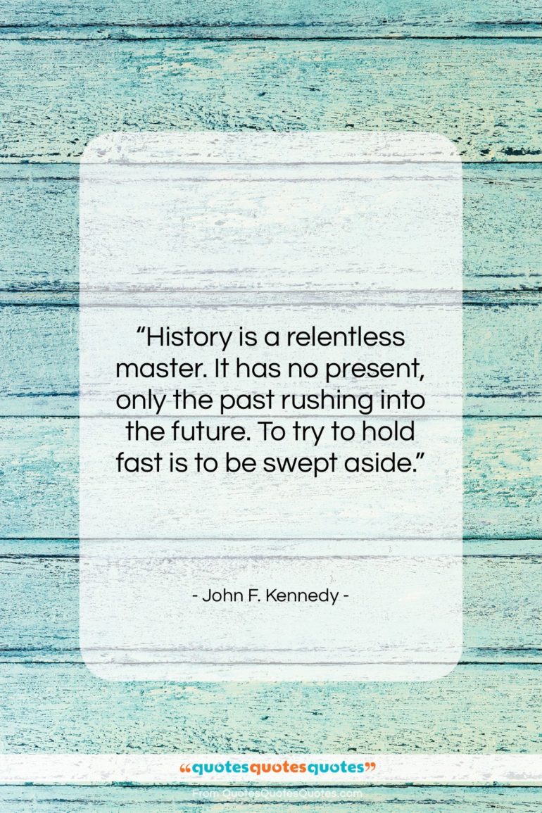 John F. Kennedy quote: “History is a relentless master. It has…”- at QuotesQuotesQuotes.com