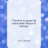 John F. Kennedy quote: “The time to repair the roof is…”- at QuotesQuotesQuotes.com