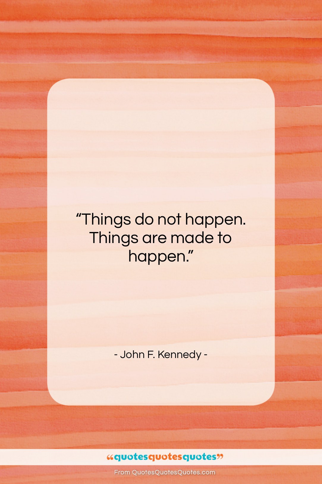 John F. Kennedy quote: “Things do not happen. Things are made…”- at QuotesQuotesQuotes.com