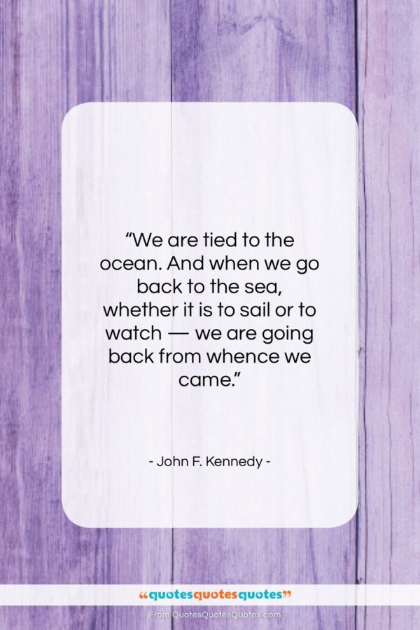 John F. Kennedy quote: “We are tied to the ocean. And…”- at QuotesQuotesQuotes.com