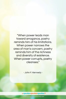 John F. Kennedy quote: “When power leads man toward arrogance, poetry…”- at QuotesQuotesQuotes.com