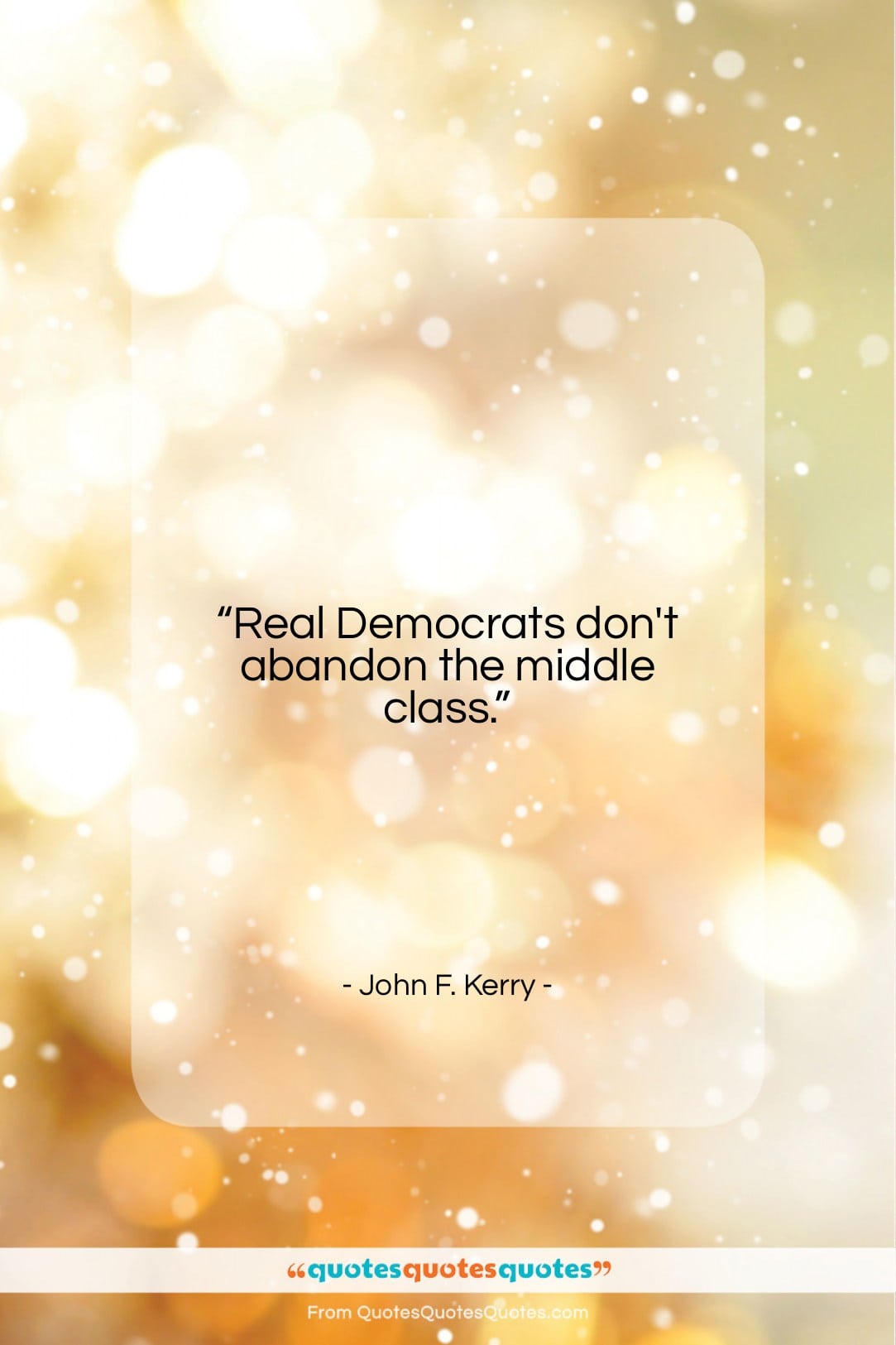 John F. Kerry quote: “Real Democrats don’t abandon the middle class….”- at QuotesQuotesQuotes.com