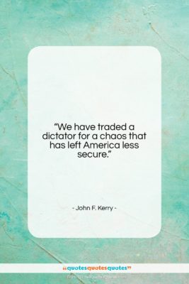 John F. Kerry quote: “We have traded a dictator for a…”- at QuotesQuotesQuotes.com