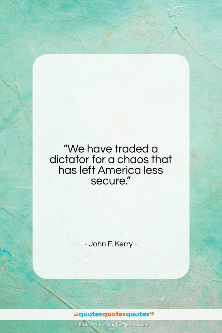 John F. Kerry quote: “We have traded a dictator for a…”- at QuotesQuotesQuotes.com