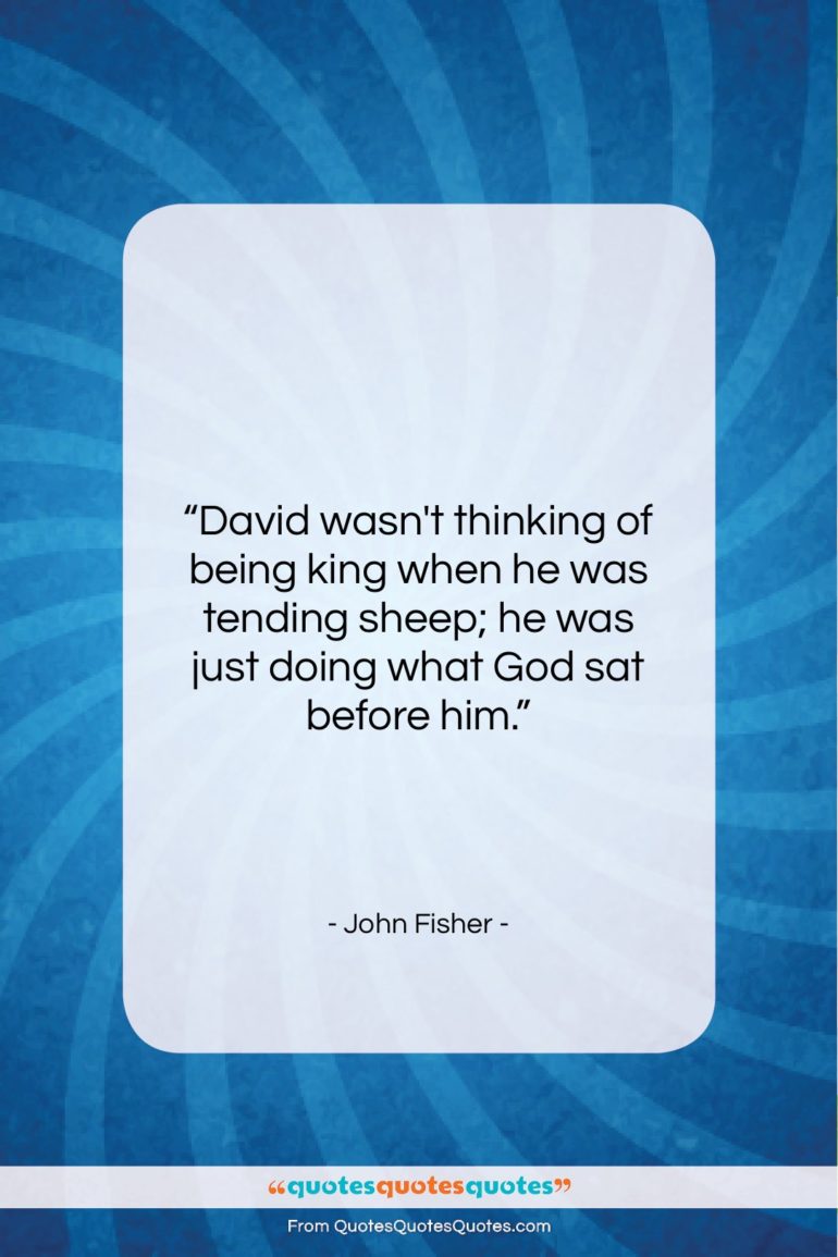 John Fisher quote: “David wasn’t thinking of being king when…”- at QuotesQuotesQuotes.com