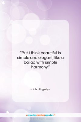 John Fogerty quote: “But I think beautiful is simple and…”- at QuotesQuotesQuotes.com