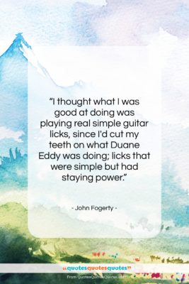 John Fogerty quote: “I thought what I was good at…”- at QuotesQuotesQuotes.com