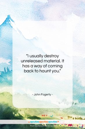 John Fogerty quote: “I usually destroy unreleased material. It has…”- at QuotesQuotesQuotes.com