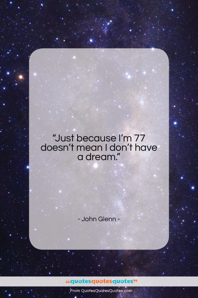 John Glenn quote: “Just because I’m 77 doesn’t mean I…”- at QuotesQuotesQuotes.com