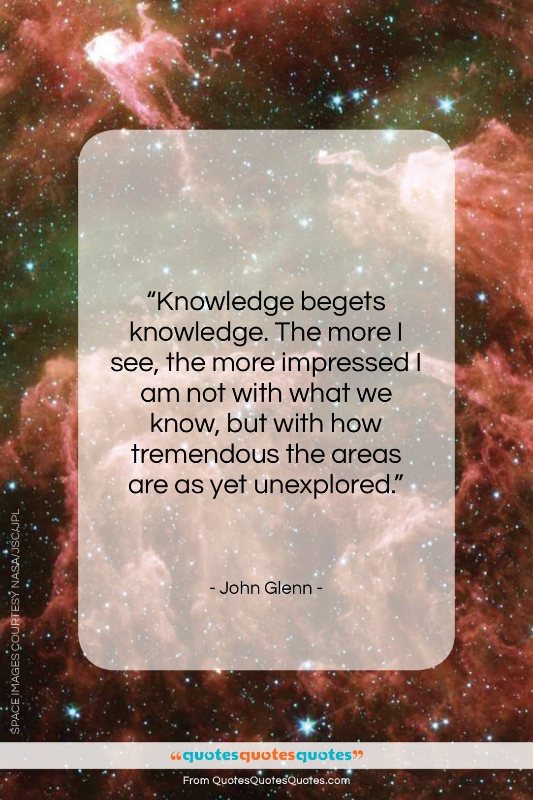 John Glenn quote: “Knowledge begets knowledge. The more I see,…”- at QuotesQuotesQuotes.com