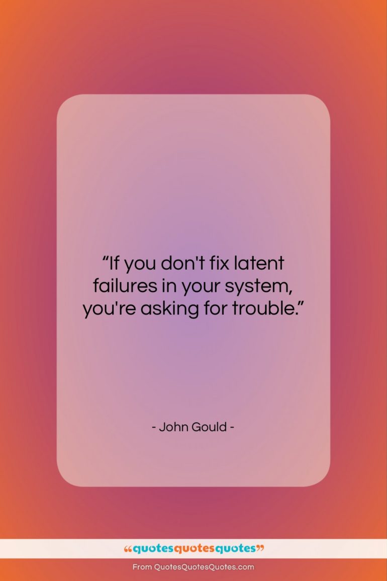 John Gould quote: “If you don’t fix latent failures in…”- at QuotesQuotesQuotes.com