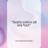 John Greenleaf Whittier quote: “God’s colors all are fast…”- at QuotesQuotesQuotes.com