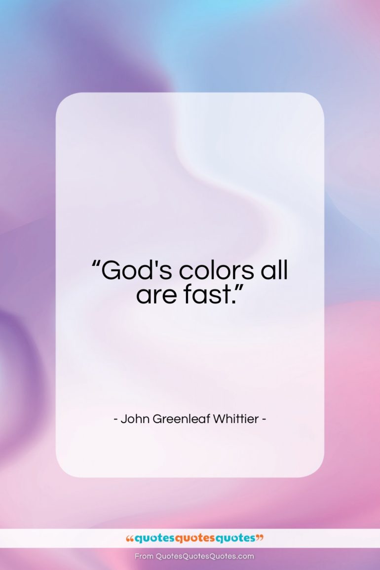 John Greenleaf Whittier quote: “God’s colors all are fast…”- at QuotesQuotesQuotes.com