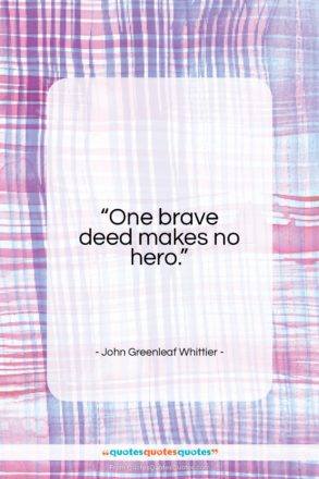 John Greenleaf Whittier quote: “One brave deed makes no hero…”- at QuotesQuotesQuotes.com