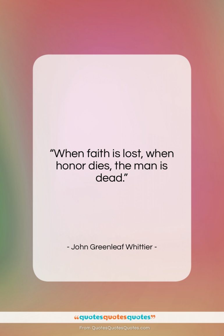 John Greenleaf Whittier quote: “When faith is lost, when honor dies,…”- at QuotesQuotesQuotes.com