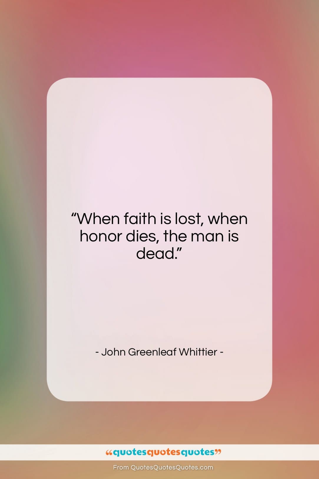 John Greenleaf Whittier quote: “When faith is lost, when honor dies,…”- at QuotesQuotesQuotes.com