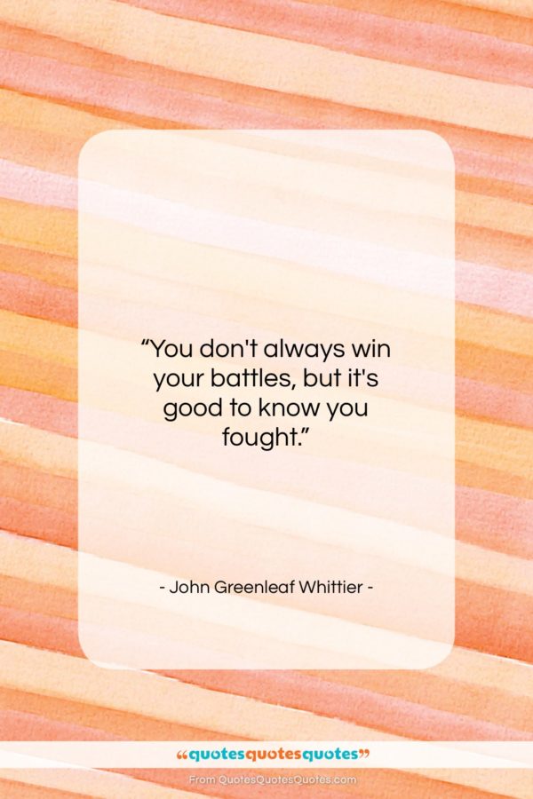 John Greenleaf Whittier quote: “You don’t always win your battles, but…”- at QuotesQuotesQuotes.com