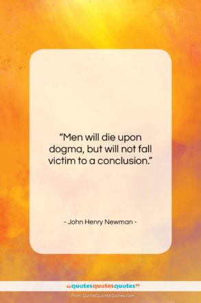 John Henry Newman quote: “Men will die upon dogma, but will…”- at QuotesQuotesQuotes.com